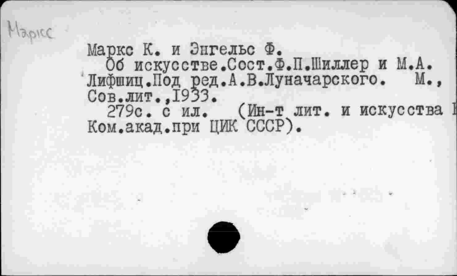 ﻿Маркс К. и Энгельс Ф.
Об искусстве.Сост.Ф.П.Шиллер и М.А. Лифшиц.Под ред.А.В.Луначарского.	М.,
Сов.лит.,1933.
279с. с ил. (Ин-т лит. и искусства Ком.акад.при ЦИК СССР).